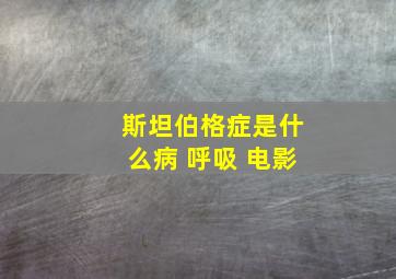 斯坦伯格症是什么病 呼吸 电影